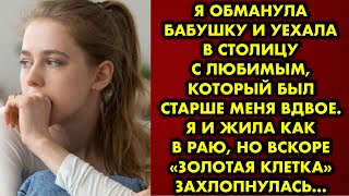 Я обманула бабушку и уехала в столицу с любимым который был старше меня вдвое Я и жила как в раю [upl. by Rondi]