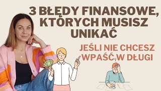 3 BŁĘDY FINANSOWE KTÓRYCH MUSISZ UNIKAĆ JEŚLI NIE CHCESZ WPAŚĆ W DŁUGI [upl. by Hartmunn]