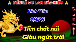 BÍNH THÌN 1976 ĐẾN THỜI ĐIỂM VÀNG TRƯỚC LỄ VU LAN BÁO HIẾU MAY MẮN NGÚT TRỜI TIỀN CỦA CHẤT NHƯ NÚI [upl. by Ilehs]