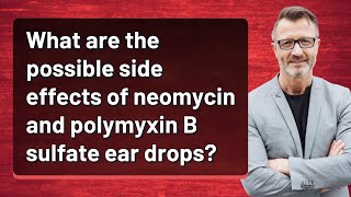 What are the possible side effects of neomycin and polymyxin B sulfate ear drops [upl. by Gery]