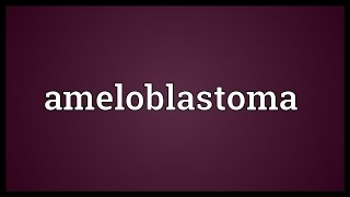 Ameloblastoma Meaning [upl. by Sugden293]