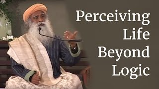 Sadhguru on Perceiving Life Beyond Logic [upl. by Jewelle]