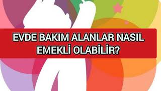 EVDE BAKIM ALANLAR NASIL EMEKLİ OLABİLİR [upl. by Ahsed622]