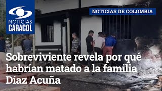 Masacre en Landázuri sobreviviente revela por qué habrían matado a la familia Díaz Acuña [upl. by Nomma]