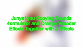 Junya1gou Copying Sounds 4ormulator and Orange Vocoder Effects Together with 2 Effects [upl. by Jermaine]