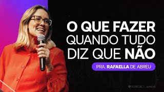 O que fazer quando TUDO diz que não  Pra Rafaella de Abreu Igreja do Amor [upl. by Cunningham]