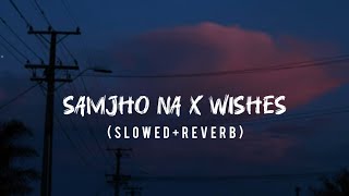 Samjho Na X Wishes Mashup Slowed X Reverb  Samjho Na Mashup [upl. by Halac42]