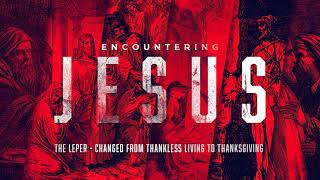 Encountering Jesus  The Leper  Changed from Thankless Living to Thanksgiving [upl. by Naneek]