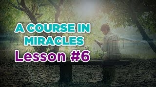 A Course In Miracles Lesson 6 [upl. by Roselane485]