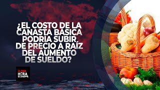 ¿El costo de la canasta básica podría subir de precio a raíz del aumento de sueldo [upl. by Ayar835]