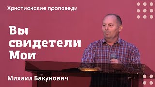 Вы свидетели Мои  Михаил Бакунович  Христианские проповеди [upl. by Ednalrim]