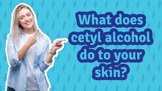 What does cetyl alcohol do to your skin [upl. by Eelrehpotsirhc]