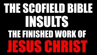 The Scofield Bible Insults The Finished Work of Jesus Christ [upl. by Coreen325]