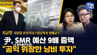 RampD 예산 깎고 SMR 9배 증액서균열 quotSMR 프로젝트는 현재 무산 위기quotquot공공이익 위장한 정부의 낭비 투자quotquot울진에 SMR 건설뒤에 세력 있나quot [upl. by Enigroeg]