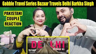 Gobble  Travel Series  Bazaar Travels  S01E03 Delhi  Ft Barkha Singh  Pakistani Couple [upl. by Lenoj]