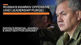 Russias Kharkiv Offensive and Leadership Purge  Shoigus removal Kharkiv amp What next for Ukraine [upl. by Zemaj845]