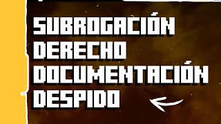 SUBROGACIÓN DERECHO DOCUMENTACIÓN Y DESPIDO [upl. by Schuh]