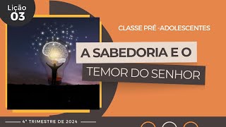 EBD Lição 3  PréAdolescentes  A Sabedoria e o Temor do Senhor 11 e 12 anos 4ºTrimestre 2024 [upl. by Kylen]