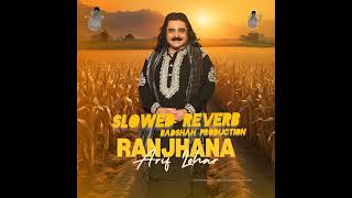 RANJHNA  Arif Lohar  Slowed Reworb  Badshah Production  Punjabi Full Song [upl. by Syd585]