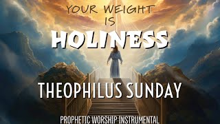 YOUR WEIGHT IS HOLINESS  THEOPHILUS SUNDAY  PROPHETIC INSTRUMENTAL  SONGS OF INTIMACY [upl. by Einnej]