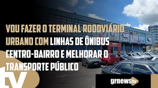 Vou fazer o terminal rodoviário urbano com ônibus centrobairro e melhorar o transporte público [upl. by Llednar207]