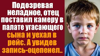 Отец поставил камеру в палате угасающего сына и уехал в рейс А едва увидел запись оцепенел [upl. by Eisor]