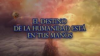 EL DESTINO DE LA HUMANIDAD ESTÁ EN TUS MANOS [upl. by Torie]