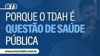 073 PORQUE O TDAH É UMA QUESTÃO DE SAÚDE PÚBLICA [upl. by Yardley]