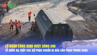 Lữ đoàn Công binh vượt sông 249 tổ chức hạ thủy các bộ phận chuẩn bị bắc cầu phao Phong Châu [upl. by Edlun331]