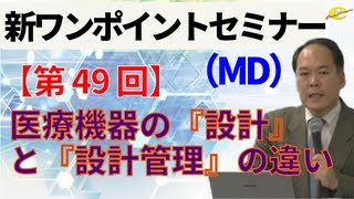 【新ワンポイントセミナー MD】＜第49回＞ 医療機器の『設計』と『設計管理』の違い [upl. by Nojid]