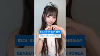 IDOL KPOP YANG DIANGGAP GENDUT OLEH NETIZEN KOREA SHORTS KPOP IDOL KPOSTID [upl. by Four]