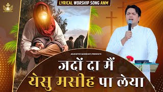 Jado Da Main Yeshu Masih Pa Liya  जदों दा मैं New Lyrical Worship Song of AnkurNarulaMinistries [upl. by Johiah446]