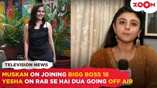 Muskan Bamne on ENTERING Bigg Boss 18  Yesha Rughani REACTS to Rabb Se Hai Dua going OFF AIR [upl. by Natsuj]