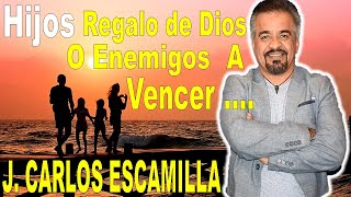 J CARLOS ESCAMILLA  HIJOS  REGALO DE DIOS O ENEMIGOS A VENCER [upl. by Robbins]