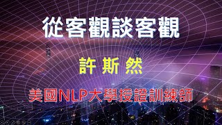 【公益講座】從客觀談客觀。許斯然 美國NLP大學授證訓練師。 [upl. by Eartnoed]