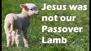 JESUS WAS NOT OUR PASSOVER LAMB [upl. by Llevron]