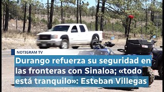 Durango refuerza su seguridad en las fronteras con Sinaloa «todo está tranquilo» Esteban Villegas [upl. by Del]