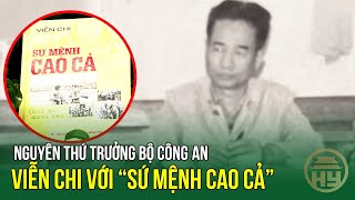 Nguyên Thứ Trưởng Bộ Công an Viễn Chi với “Sứ mệnh cao cả” [upl. by Mccoy]