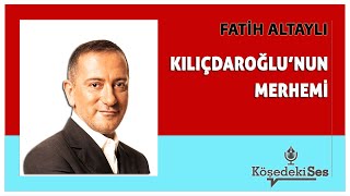 FATİH ALTAYLI quotKILIÇDAROĞLUNUN MERHEMİquot  Köşe Yazısı Dinle [upl. by Schuler]