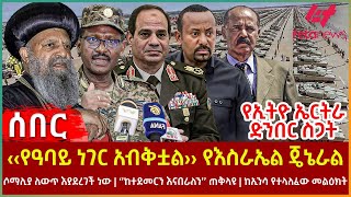 Ethiopia  ‹‹የዓባይ ነገር አብቅቷል›› የእስራኤል ጄኔራል፣ የኢትዮ ኤርትራ ድንበር ስጋት፣ የሶማሊያ ለውጥ፣ ‘’ከተደመርን እናበራለን’’ ጠቅላዩ [upl. by Boehike612]