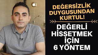 DEĞERSİZLİK DUYGUSU VE KENDİNİ DEĞERLİ HİSSETMEK İÇİN 6 YÖNTEM [upl. by Joselyn]