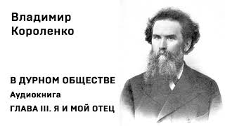 Владимир Короленко В ДУРНОМ ОБЩЕСТВЕ Аудиокнига ГЛАВА III Я И МОЙ ОТЕЦ Слушать Онлайн [upl. by Hnilym]