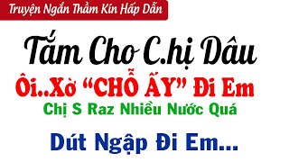 Truyện Ngắn Thầm Kín Nghe Cực Phê  TẮM CHO CHỊ DÂU  Truyện Đêm Khuya Nghe Dễ Ngủ [upl. by Eseekram705]