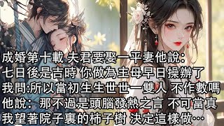 【完結】成婚第十載 夫君要娶一平妻他說：七日後是吉時 你做為主母早日操辦了，我問所以當初生生世世一雙人 不作數嗎，他說：那不過是頭腦發熱之言 不可當真，我望著院子裏的柿子樹 決定這樣做… [upl. by Lebasi217]