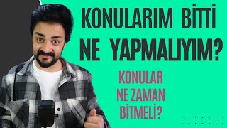 KONULARIM BİTTİ NE YAPMALIYIM KONULAR NE ZAMAN BİTMELİ [upl. by Torhert]