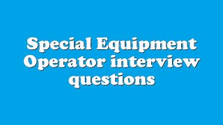 Special Equipment Operator interview questions [upl. by Paloma]