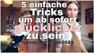 Mach mit  5 einfache Tricks zum glücklich sein  Josiechallenge 2024 [upl. by Rases]