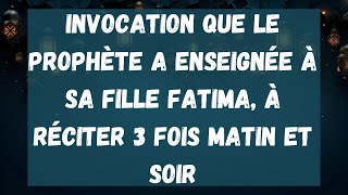 05 Invocation que le Prophète a enseignée à sa fille Fatima à réciter 3 fois matin et soir [upl. by Amjan]