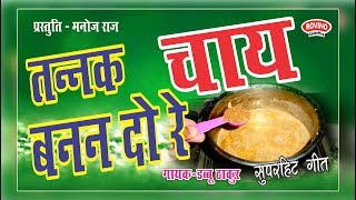 TANNAK CHAI BANAN DO RE  Orignal Song  तन्नक चाय बनन दो रे असली गीत  DABBU THAKUR  9893958104 [upl. by Ydnal]