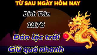 THỜI ĐIỂM VÀNG BÍNH THÌN 1976 ĐÓN NHẬN LỘC TRỜI TỪ NAY ĐẾN HẾT THÁNG PHÁT TÀI GIÀU NHANH CHÓNG MẶT [upl. by Oinotnaocram787]